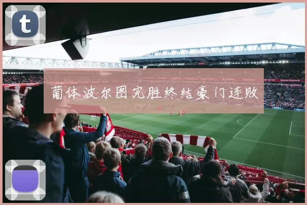 葡体波尔图完胜终结豪门连败
