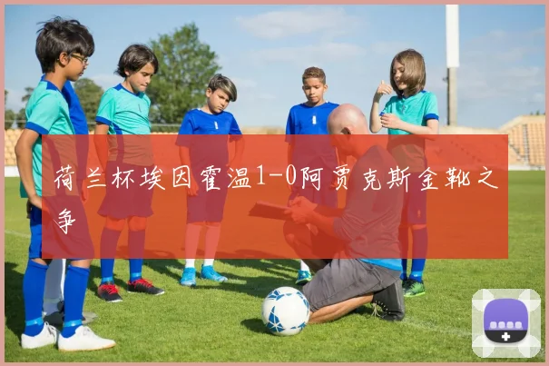 荷兰杯埃因霍温1-0阿贾克斯金靴之争