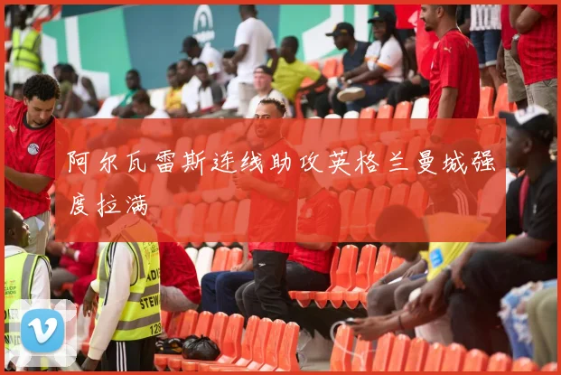 阿尔瓦雷斯连线助攻英格兰曼城强度拉满