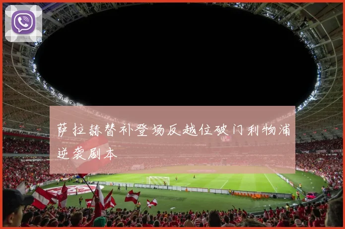 萨拉赫替补登场反越位破门利物浦逆袭剧本