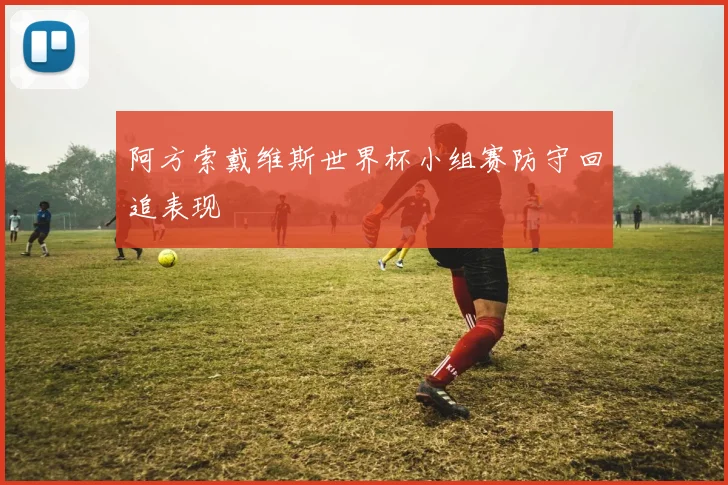 阿方索戴维斯世界杯小组赛防守回追表现