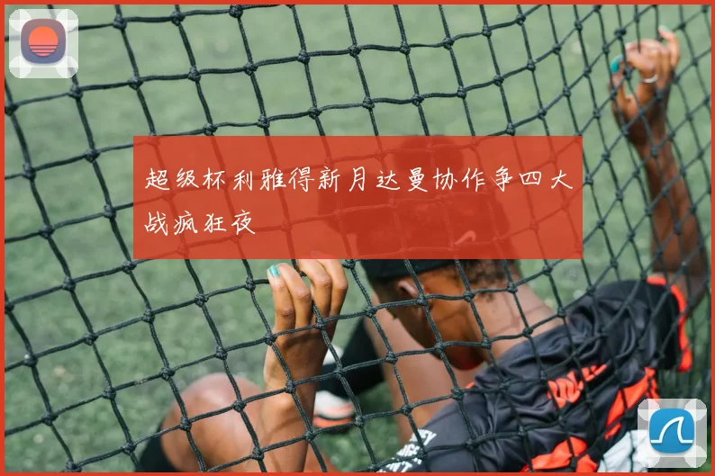 超级杯利雅得新月达曼协作争四大战疯狂夜