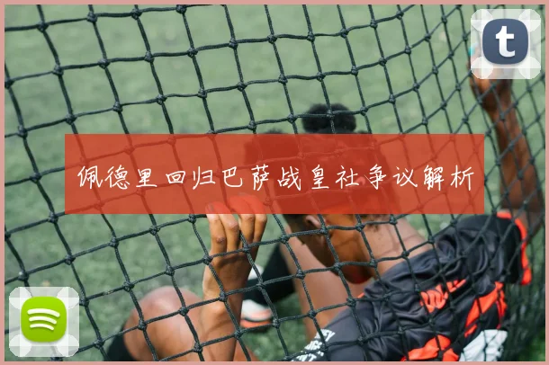 佩德里回归巴萨战皇社争议解析