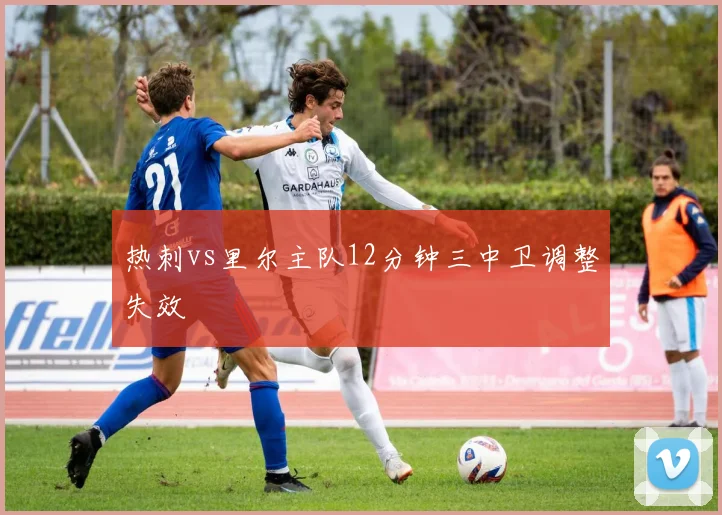 热刺vs里尔主队12分钟三中卫调整失效