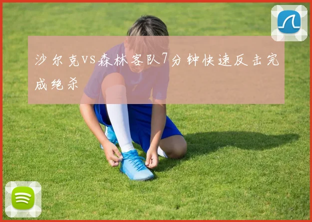 沙尔克vs森林客队7分钟快速反击完成绝杀