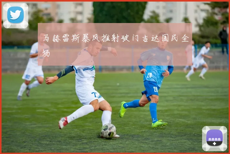 马赫雷斯暴风推射破门吉达国民全场