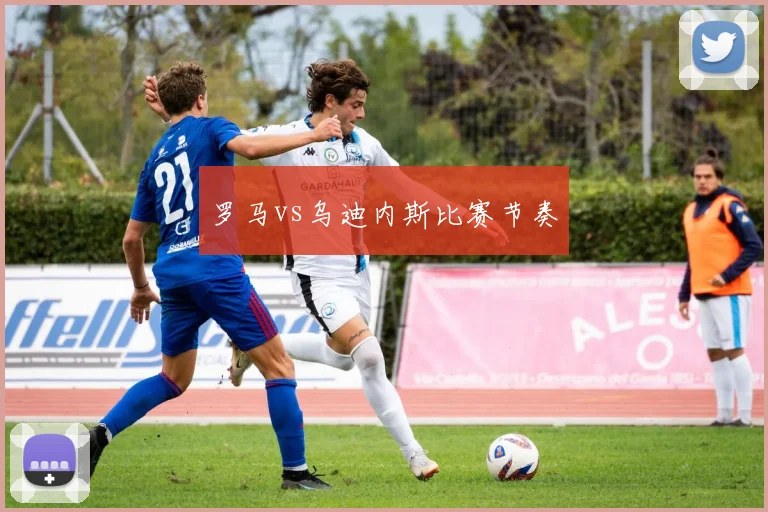 罗马vs乌迪内斯比赛节奏