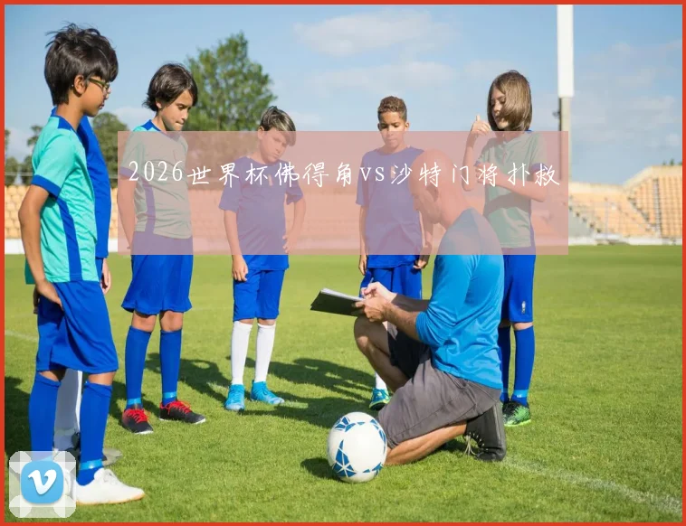 2026世界杯佛得角vs沙特门将扑救