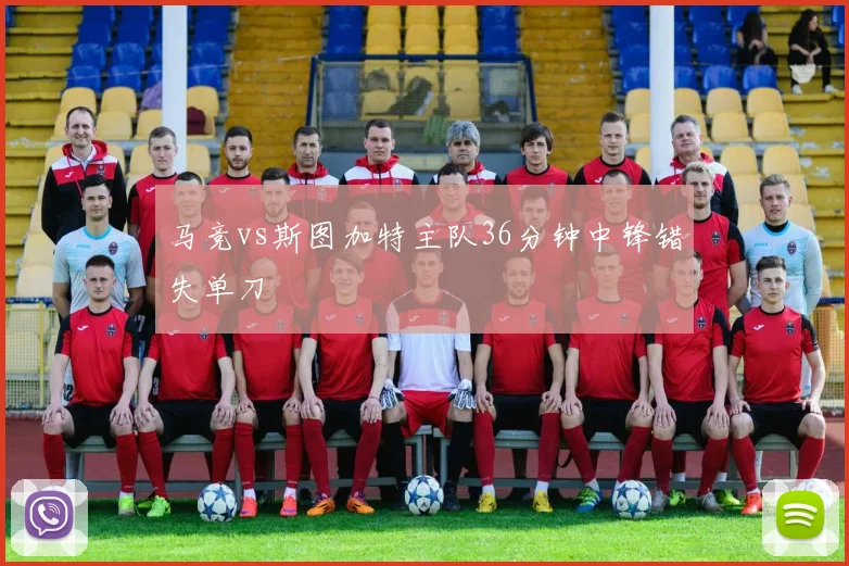 马竞vs斯图加特主队36分钟中锋错失单刀