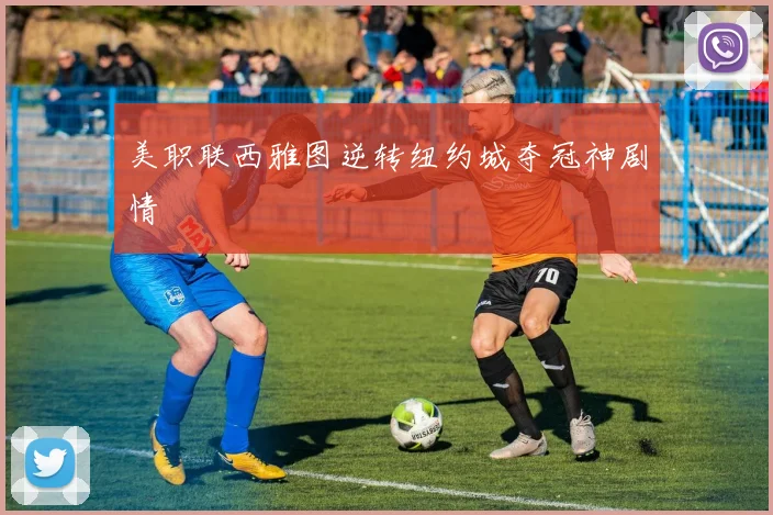 美职联西雅图逆转纽约城夺冠神剧情
