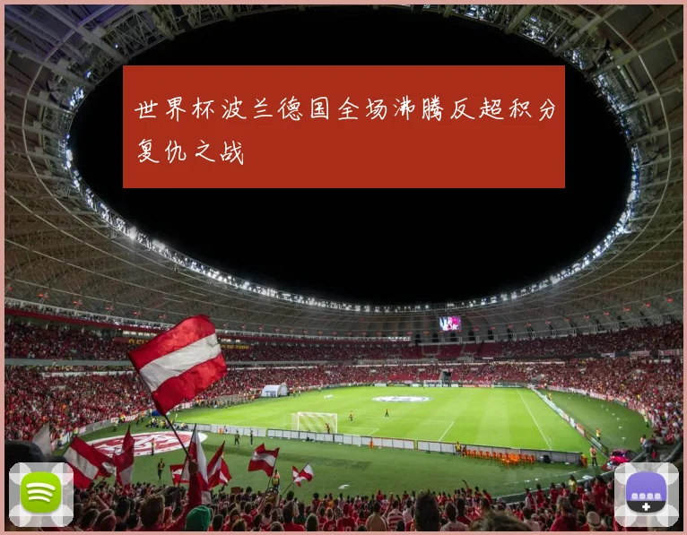世界杯波兰德国全场沸腾反超积分复仇之战