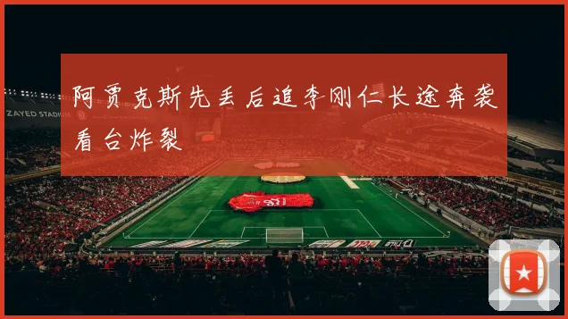 阿贾克斯先丢后追李刚仁长途奔袭看台炸裂
