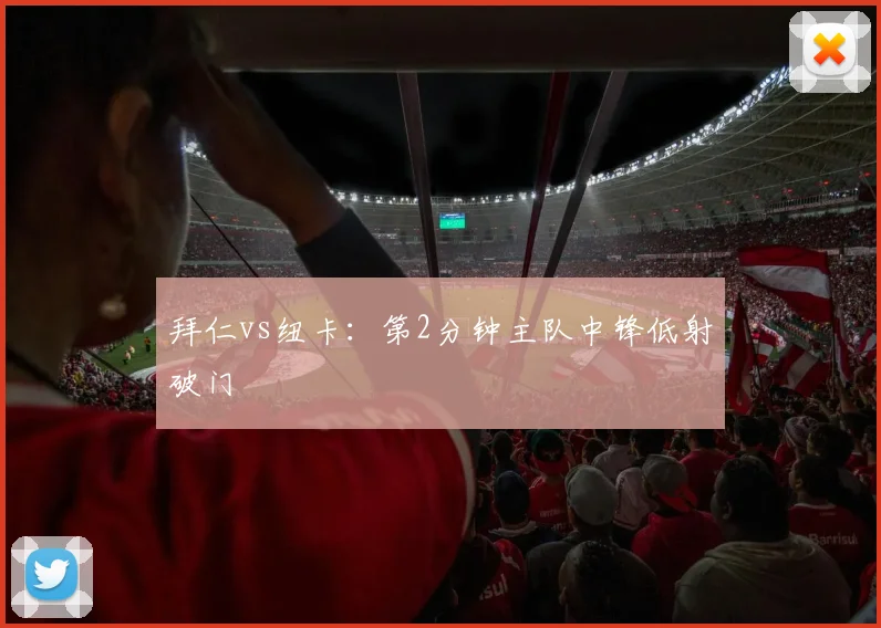 拜仁vs纽卡：第2分钟主队中锋低射破门